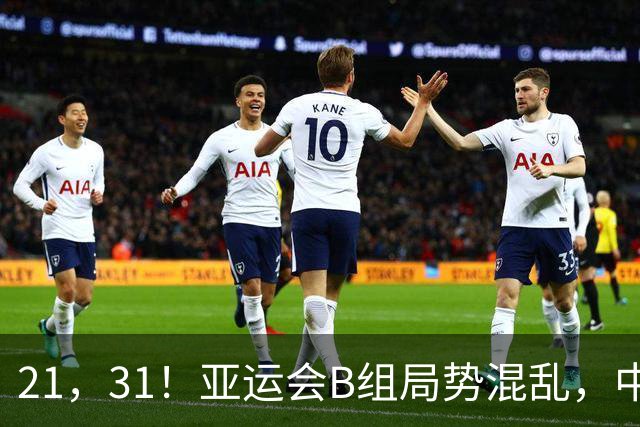 21，31！亚运会B组局势混乱，中国男足逆转取胜，下轮获胜=小组出线